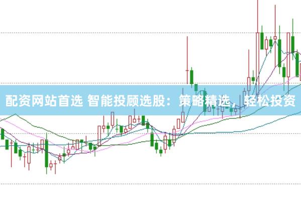 配资网站首选 智能投顾选股：策略精选，轻松投资