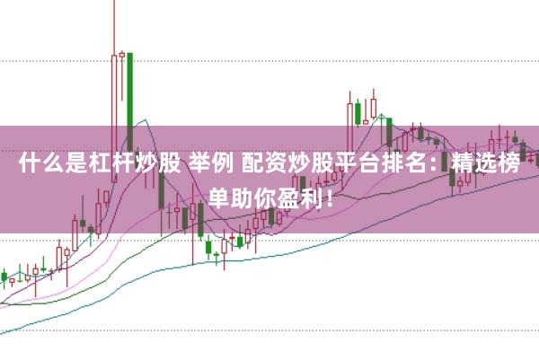 什么是杠杆炒股 举例 配资炒股平台排名：精选榜单助你盈利！