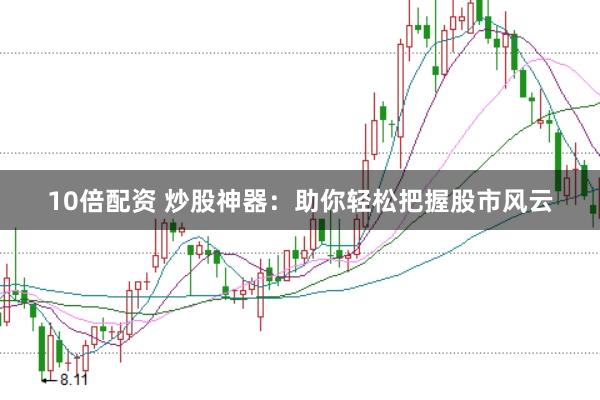 10倍配资 炒股神器：助你轻松把握股市风云
