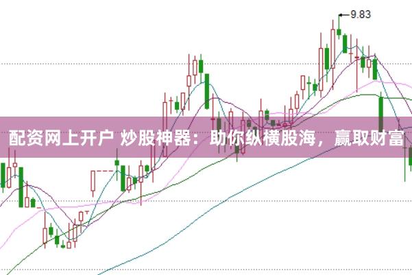 配资网上开户 炒股神器：助你纵横股海，赢取财富
