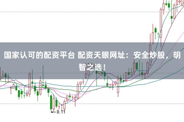 国家认可的配资平台 配资天眼网址：安全炒股，明智之选！