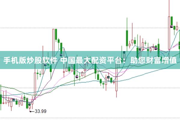 手机版炒股软件 中国最大配资平台：助您财富增值