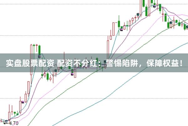 实盘股票配资 配资不分红：警惕陷阱，保障权益！