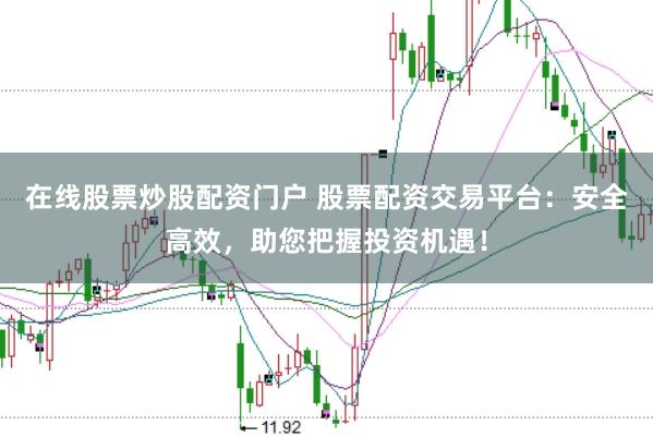 在线股票炒股配资门户 股票配资交易平台：安全高效，助您把握投资机遇！