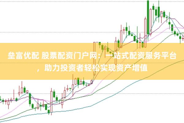 垒富优配 股票配资门户网：一站式配资服务平台，助力投资者轻松实现资产增值