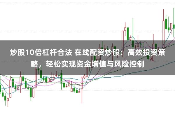 炒股10倍杠杆合法 在线配资炒股：高效投资策略，轻松实现资金增值与风险控制