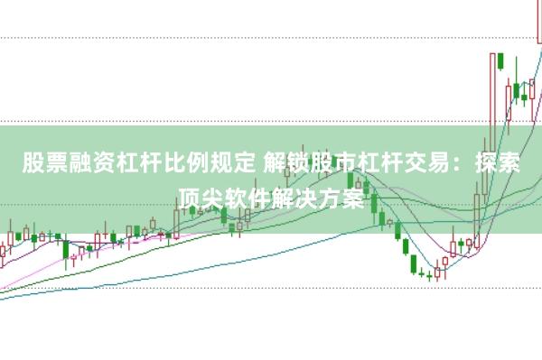 股票融资杠杆比例规定 解锁股市杠杆交易：探索顶尖软件解决方案