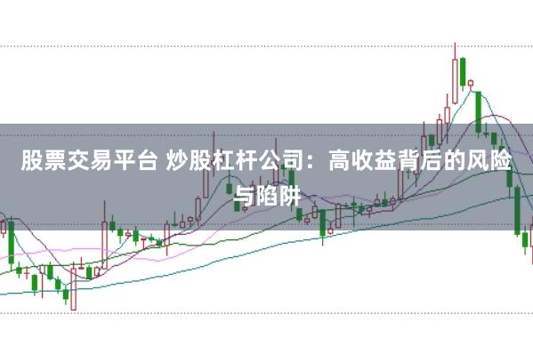 股票交易平台 炒股杠杆公司：高收益背后的风险与陷阱