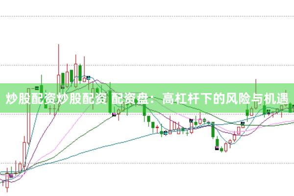 炒股配资炒股配资 配资盘：高杠杆下的风险与机遇