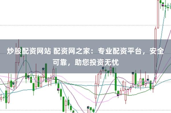炒股配资网站 配资网之家：专业配资平台，安全可靠，助您投资无忧