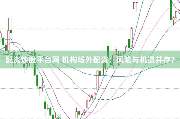 配资炒股平台网 机构场外配资：风险与机遇并存？
