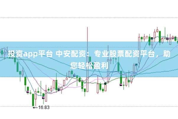 投资app平台 中安配资：专业股票配资平台，助您轻松盈利