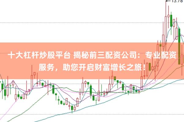 十大杠杆炒股平台 揭秘前三配资公司：专业配资服务，助您开启财富增长之旅！