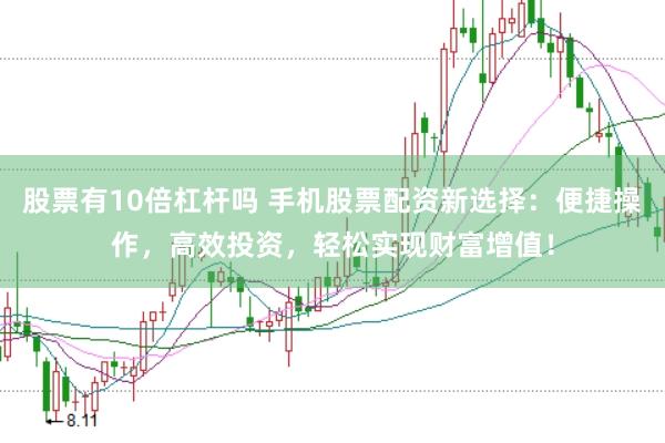 股票有10倍杠杆吗 手机股票配资新选择：便捷操作，高效投资，轻松实现财富增值！