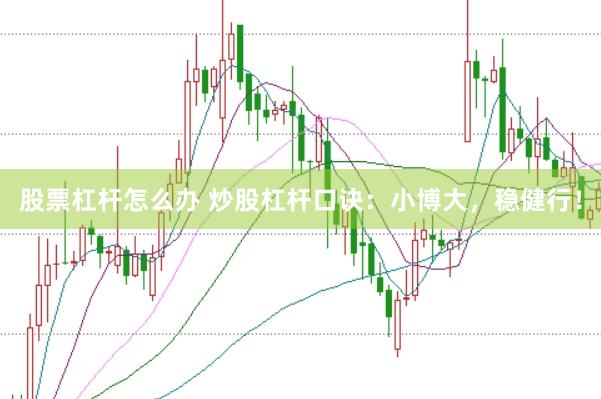 股票杠杆怎么办 炒股杠杆口诀：小博大，稳健行！