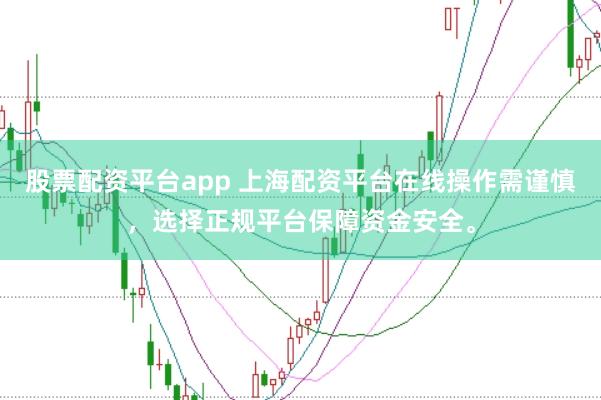 股票配资平台app 上海配资平台在线操作需谨慎，选择正规平台保障资金安全。