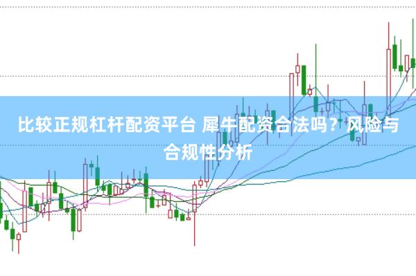 比较正规杠杆配资平台 犀牛配资合法吗？风险与合规性分析