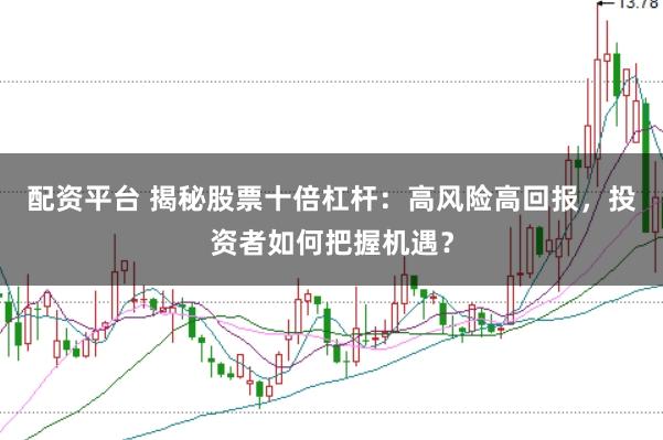 配资平台 揭秘股票十倍杠杆：高风险高回报，投资者如何把握机遇？