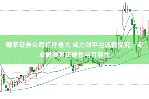哪家证券公司杠杆最大 威力财平台诚信探究：专业解读其正规性与可靠性