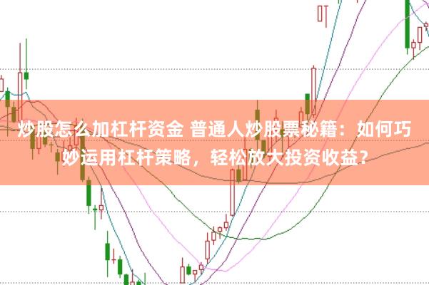 炒股怎么加杠杆资金 普通人炒股票秘籍：如何巧妙运用杠杆策略，轻松放大投资收益？
