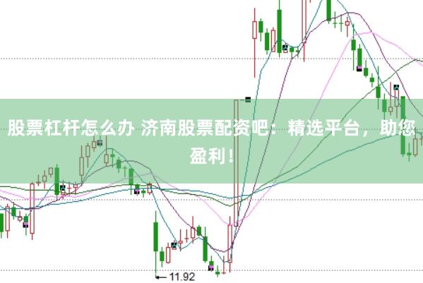 股票杠杆怎么办 济南股票配资吧:精选平台,助您盈利!
