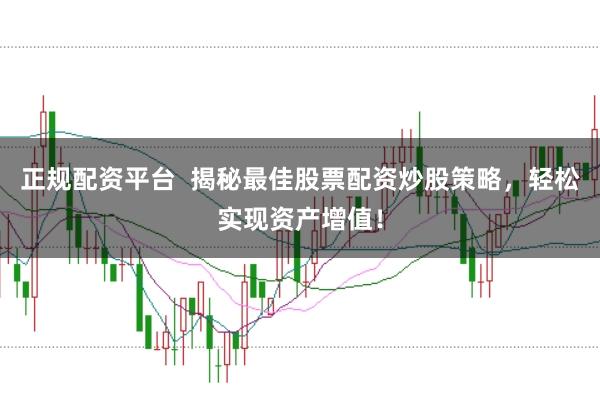 正规配资平台 揭秘最佳股票配资炒股策略,轻松实现资产增值!