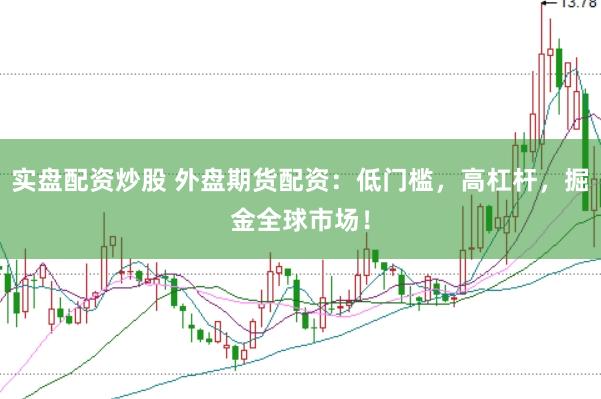实盘配资炒股 外盘期货配资：低门槛，高杠杆，掘金全球市场！