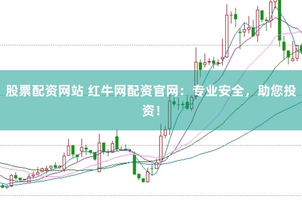 股票配资网站 红牛网配资官网：专业安全，助您投资！