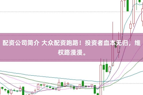 配资公司简介 大众配资跑路！投资者血本无归，维权路漫漫。