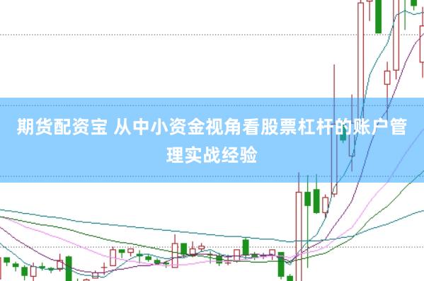 期货配资宝 从中小资金视角看股票杠杆的账户管理实战经验