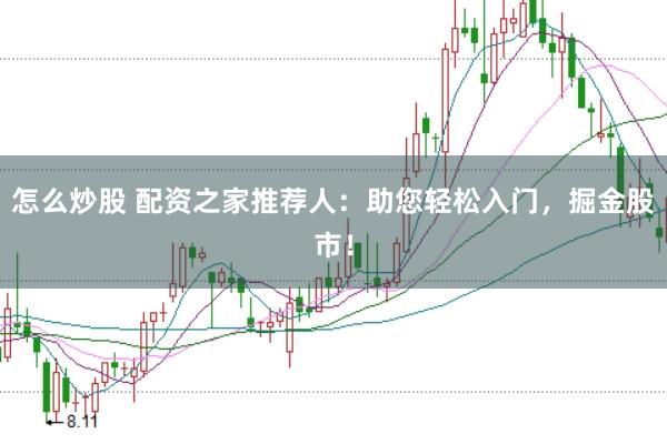 怎么炒股 配资之家推荐人:助您轻松入门,掘金股市!