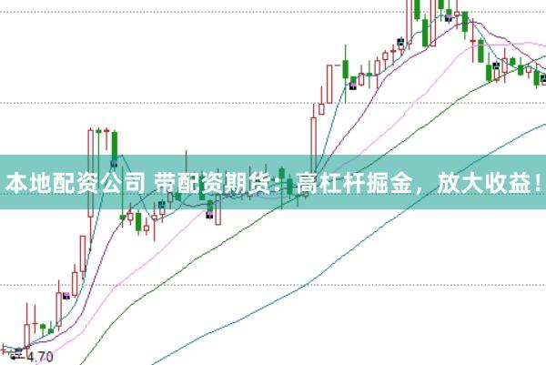 本地配资公司 带配资期货：高杠杆掘金，放大收益！