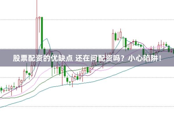 股票配资的优缺点 还在问配资吗?小心陷阱!