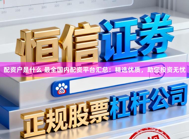 配资户是什么 最全国内配资平台汇总:精选优质,助您投资无忧
