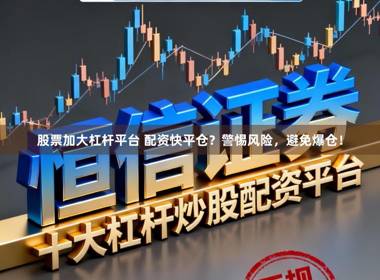 股票加大杠杆平台 配资快平仓？警惕风险，避免爆仓！