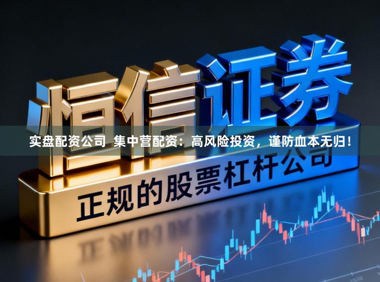 实盘配资公司  集中营配资：高风险投资，谨防血本无归！