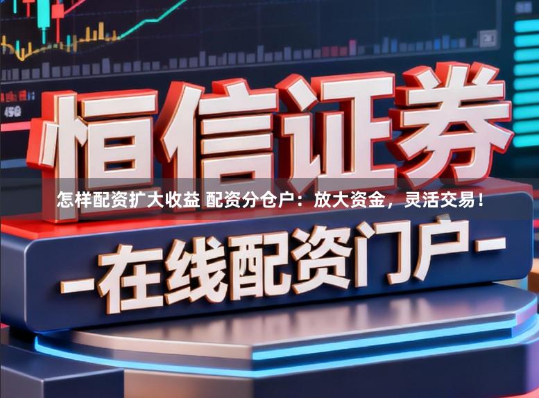 怎样配资扩大收益 配资分仓户:放大资金,灵活交易!