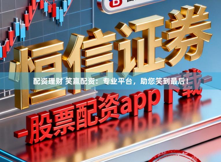 配资理财 笑赢配资：专业平台，助您笑到最后！