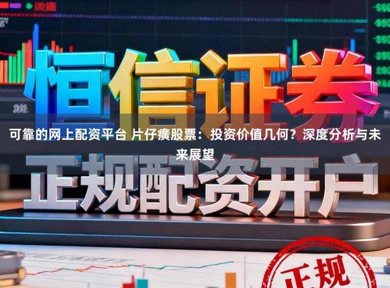 可靠的网上配资平台 片仔癀股票:投资价值几何?深度分析与未来展望
