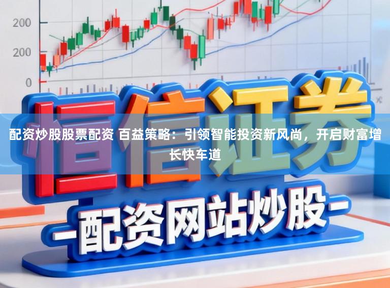 配资炒股股票配资 百益策略:引领智能投资新风尚,开启财富增长快车道