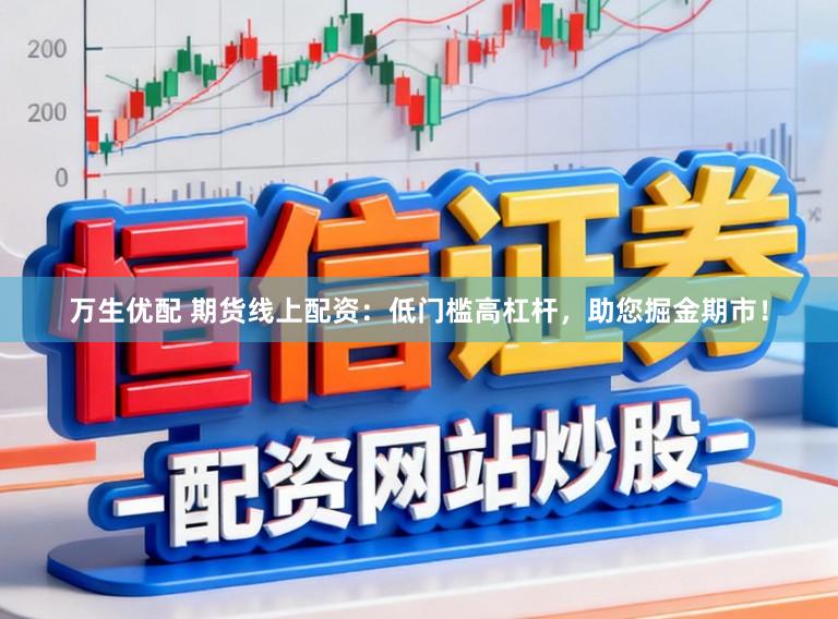 万生优配 期货线上配资:低门槛高杠杆,助您掘金期市!