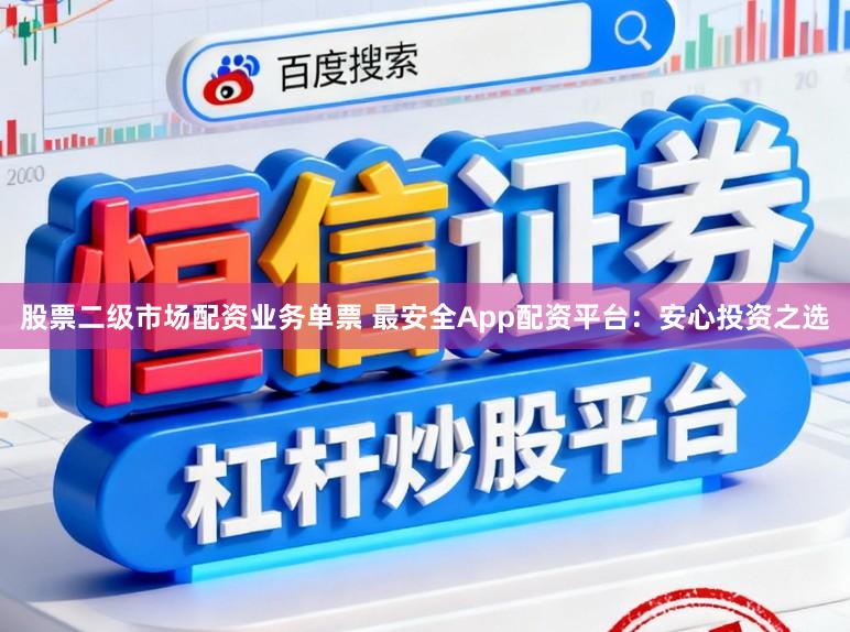 股票二级市场配资业务单票 最安全App配资平台：安心投资之选