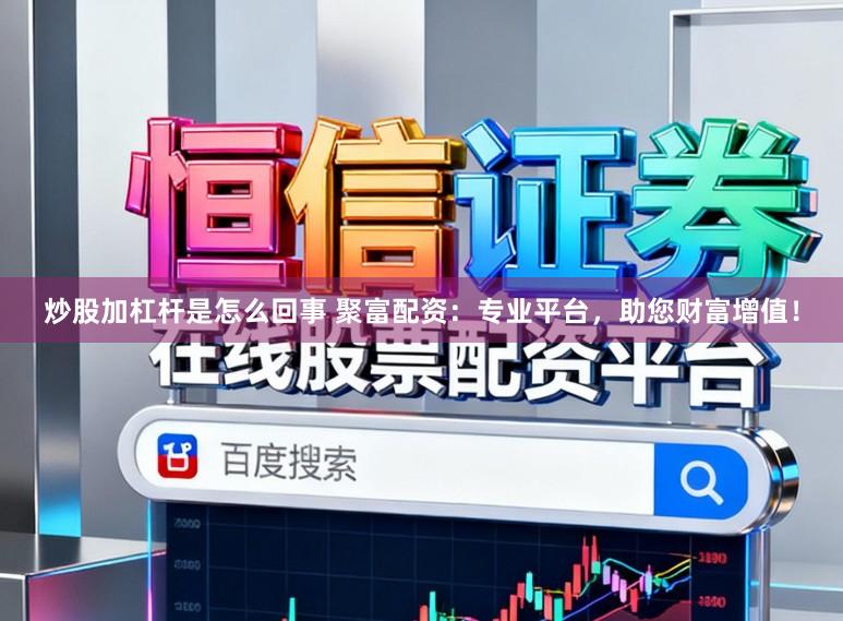 炒股加杠杆是怎么回事 聚富配资：专业平台，助您财富增值！
