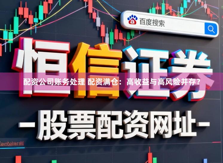 配资公司账务处理 配资满仓：高收益与高风险并存？