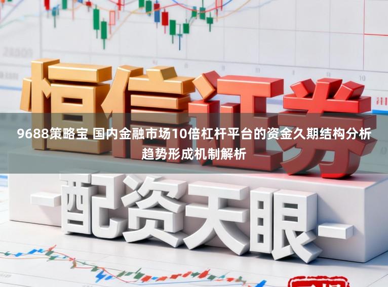 9688策略宝 国内金融市场10倍杠杆平台的资金久期结构分析趋势形成机制解析