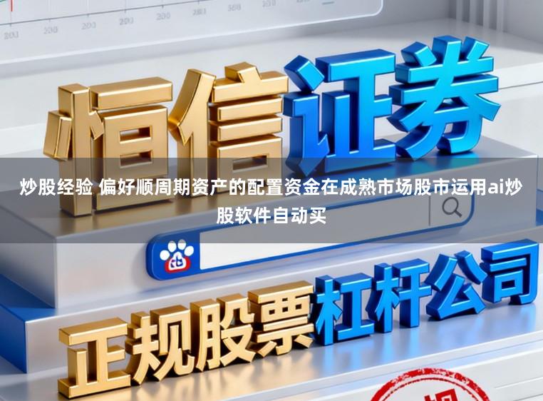 炒股经验 偏好顺周期资产的配置资金在成熟市场股市运用ai炒股软件自动买