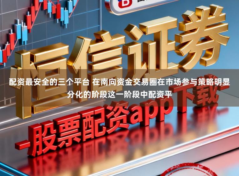 配资最安全的三个平台 在南向资金交易圈在市场参与策略明显分化的阶段这一阶段中配资平