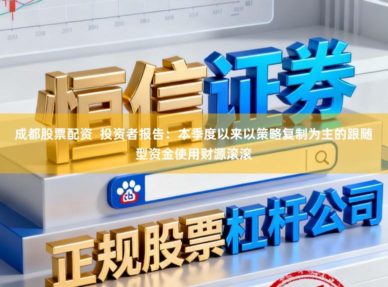 成都股票配资  投资者报告：本季度以来以策略复制为主的跟随型资金使用财源滚滚