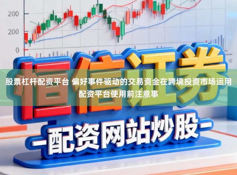 股票杠杆配资平台 偏好事件驱动的交易资金在跨境投资市场运用配资平台使用前注意事