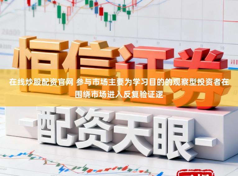 在线炒股配资官网 参与市场主要为学习目的的观察型投资者在围绕市场进入反复验证逻